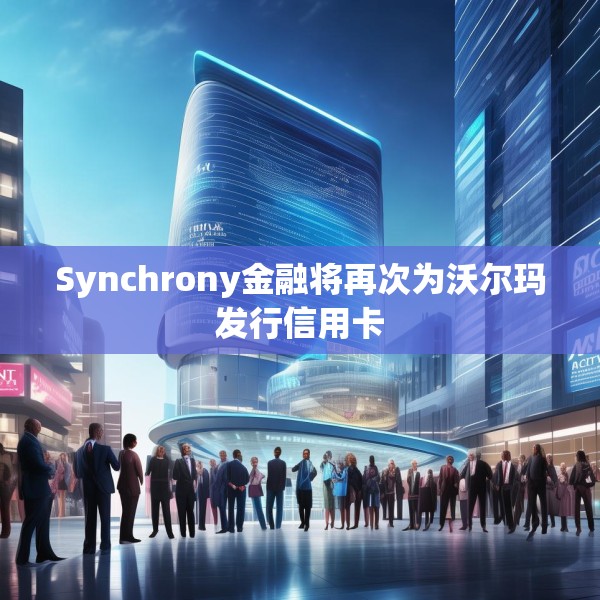 Synchrony金融将再次为沃尔玛发行信用卡