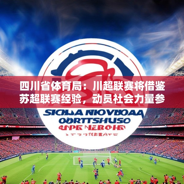 四川省体育局：川超联赛将借鉴苏超联赛经验，动员社会力量参与