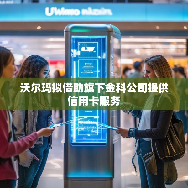 沃尔玛拟借助旗下金科公司提供信用卡服务