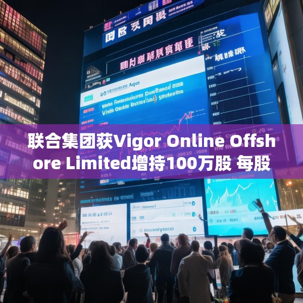 联合集团获Vigor Online Offshore Limited增持100万股 每股作价1.59港元