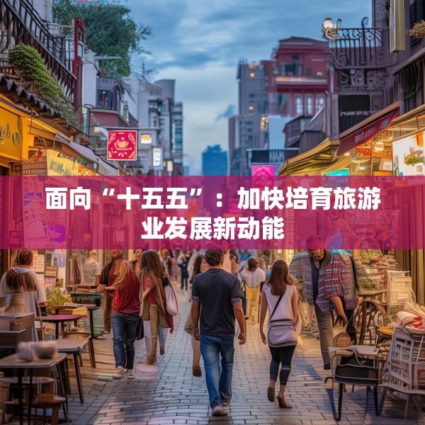 面向“十五五”：加快培育旅游业发展新动能