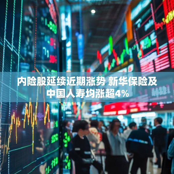 内险股延续近期涨势 新华保险及中国人寿均涨超4%