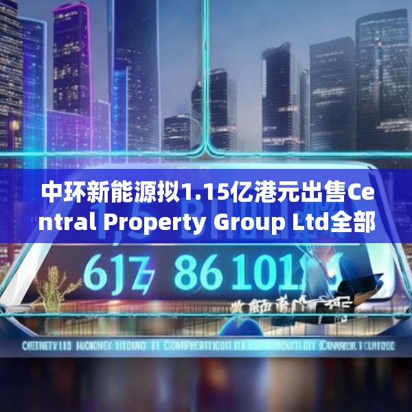 中环新能源拟1.15亿港元出售Central Property Group Ltd全部已发行股本