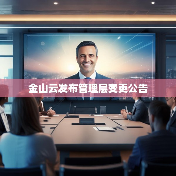 金山云发布管理层变更公告