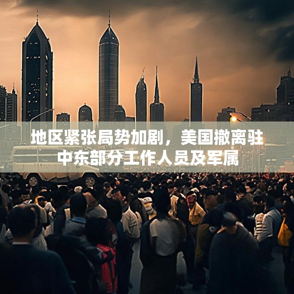地区紧张局势加剧，美国撤离驻中东部分工作人员及军属