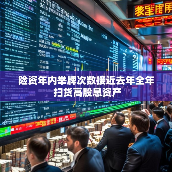 险资年内举牌次数接近去年全年 扫货高股息资产