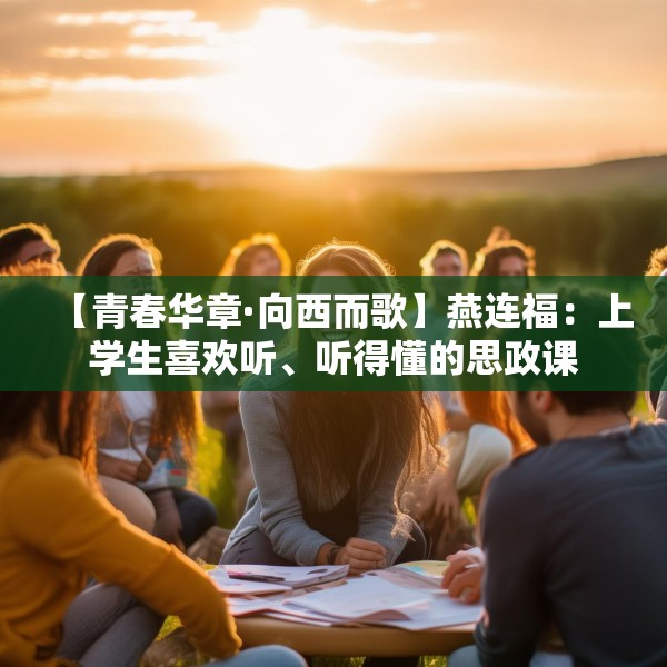 【青春华章·向西而歌】燕连福：上学生喜欢听、听得懂的思政课