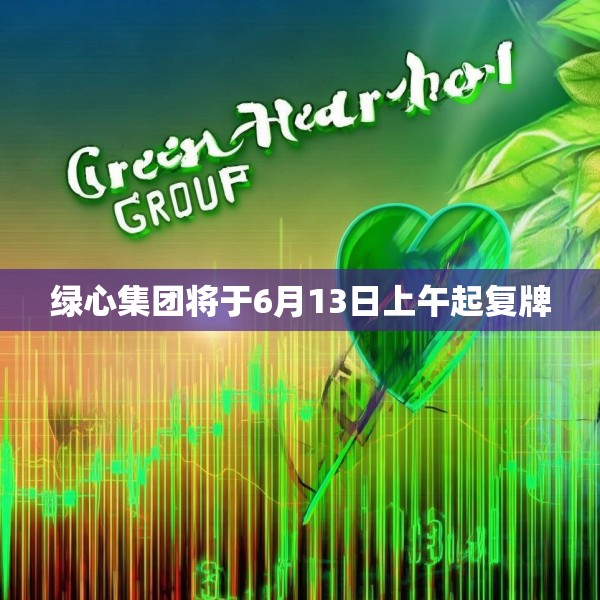 绿心集团将于6月13日上午起复牌