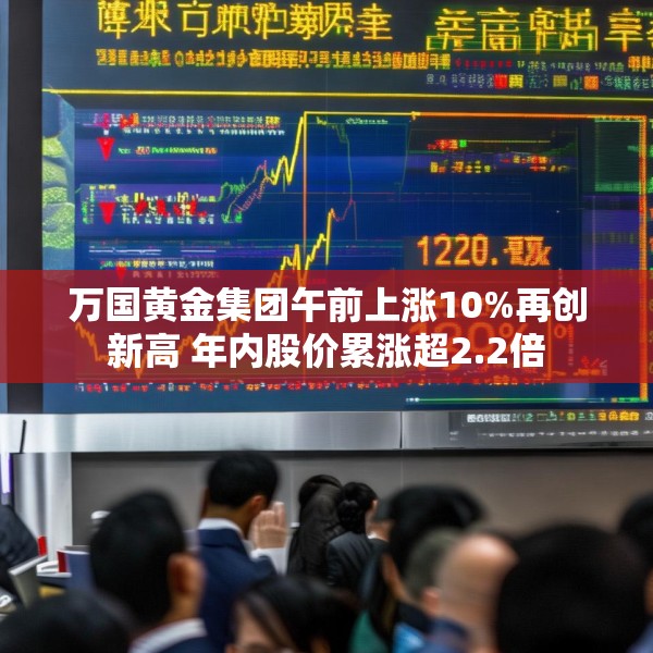 万国黄金集团午前上涨10%再创新高 年内股价累涨超2.2倍