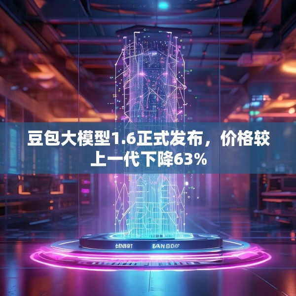 豆包大模型1.6正式发布，价格较上一代下降63%