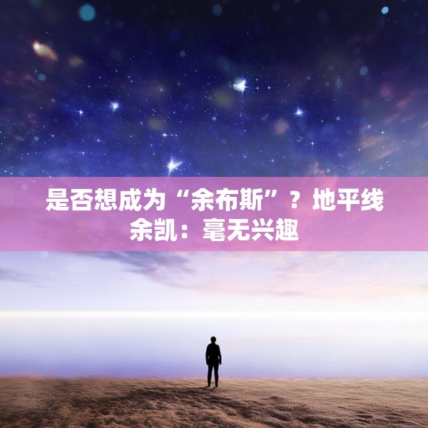 是否想成为“余布斯”？地平线余凯：毫无兴趣