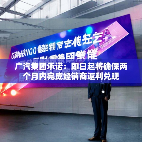 广汽集团承诺：即日起将确保两个月内完成经销商返利兑现