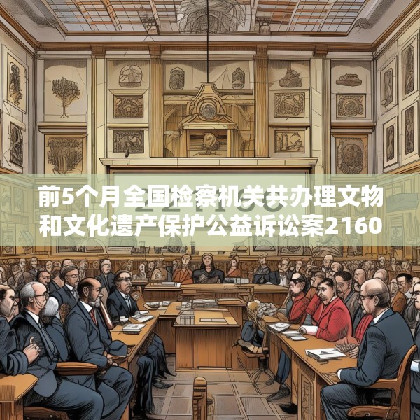 前5个月全国检察机关共办理文物和文化遗产保护公益诉讼案2160件