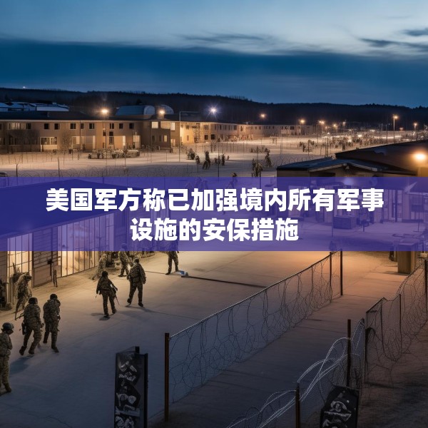 美国军方称已加强境内所有军事设施的安保措施
