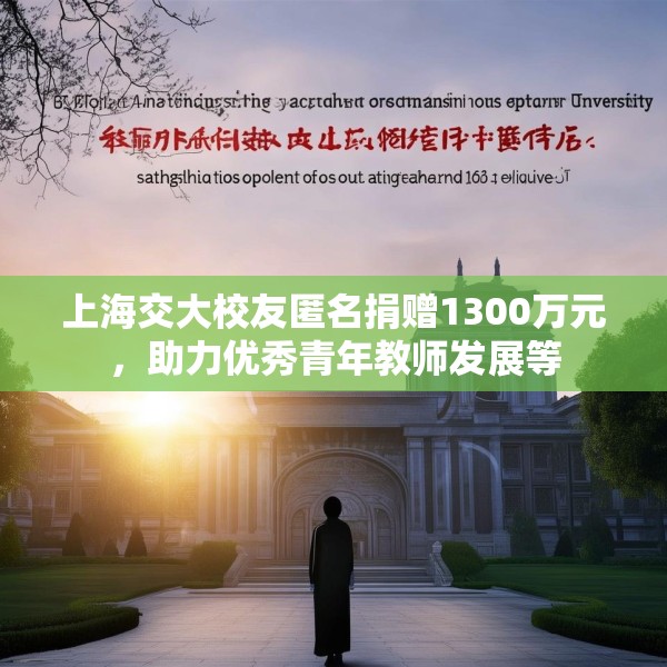 上海交大校友匿名捐赠1300万元，助力优秀青年教师发展等