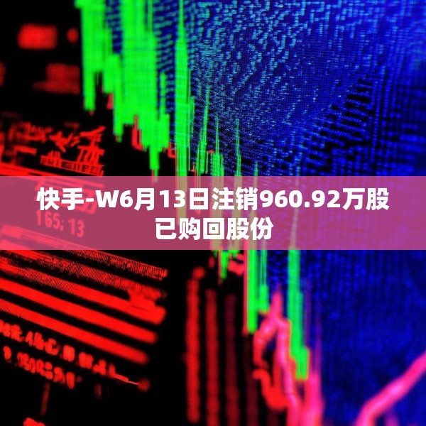 快手-W6月13日注销960.92万股已购回股份