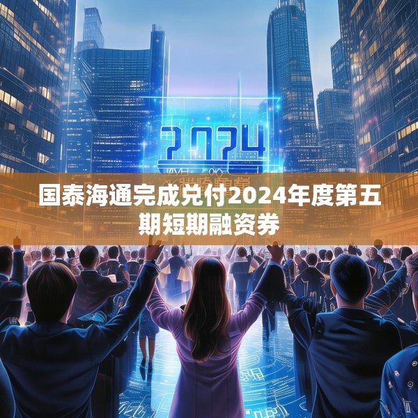 国泰海通完成兑付2024年度第五期短期融资券