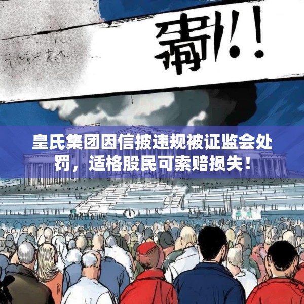 皇氏集团因信披违规被证监会处罚，适格股民可索赔损失！