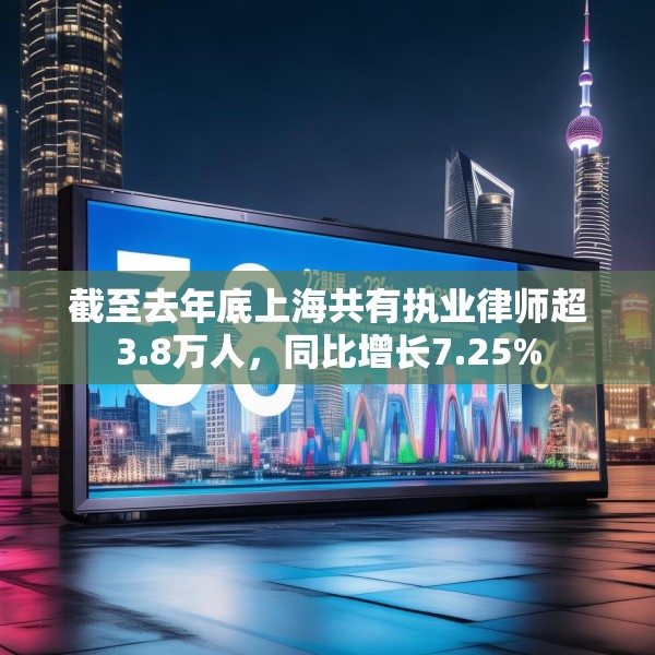 截至去年底上海共有执业律师超3.8万人，同比增长7.25%