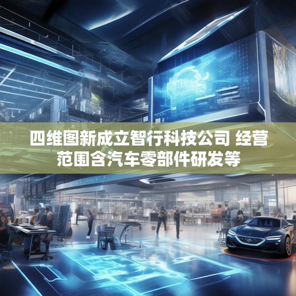 四维图新成立智行科技公司 经营范围含汽车零部件研发等